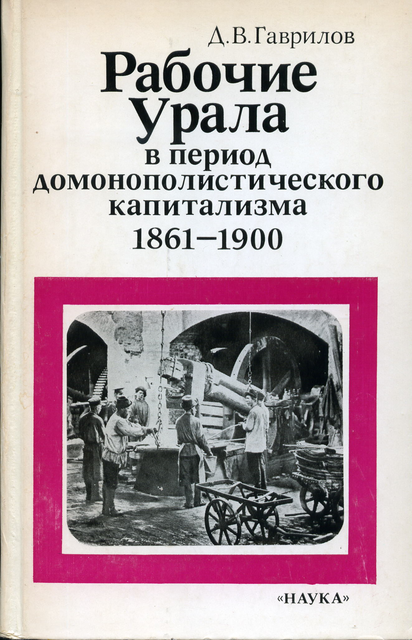 Гаврилов Д.В. Рабочие Урала в 1861-1900. – М., 1985